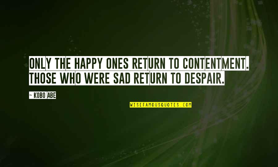 Analogi Cinta Sendiri Quotes By Kobo Abe: Only the happy ones return to contentment. Those