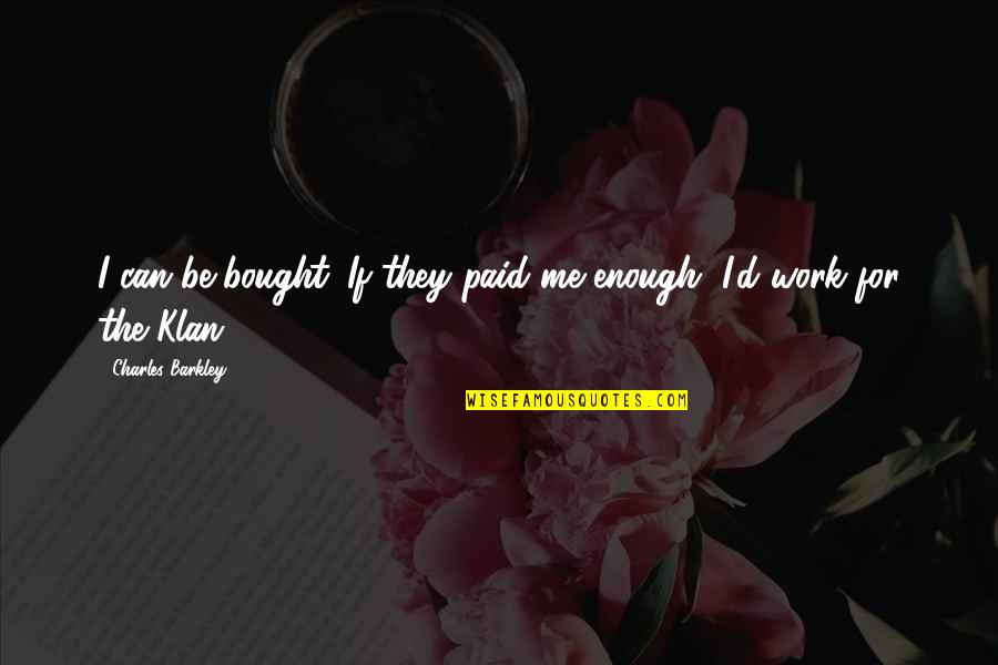 Analogia Juridica Quotes By Charles Barkley: I can be bought. If they paid me Analogia Juridica Quotes By Charles Barkley: I can be bought. If they paid me