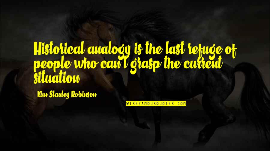 Analogy Quotes By Kim Stanley Robinson: Historical analogy is the last refuge of people Analogy Quotes By Kim Stanley Robinson: Historical analogy is the last refuge of people