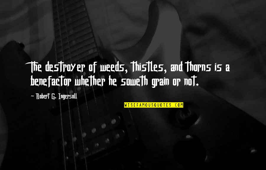 Analogy Quotes By Robert G. Ingersoll: The destroyer of weeds, thistles, and thorns is Analogy Quotes By Robert G. Ingersoll: The destroyer of weeds, thistles, and thorns is