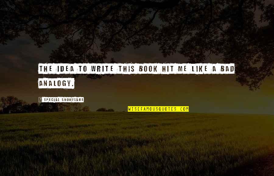 Analogy Quotes By Special Snowflake: The idea to write this book hit me Analogy Quotes By Special Snowflake: The idea to write this book hit me
