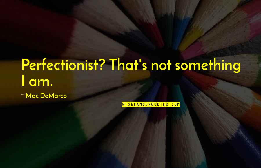 Analuz Bustillos Quotes By Mac DeMarco: Perfectionist? That's not something I am.