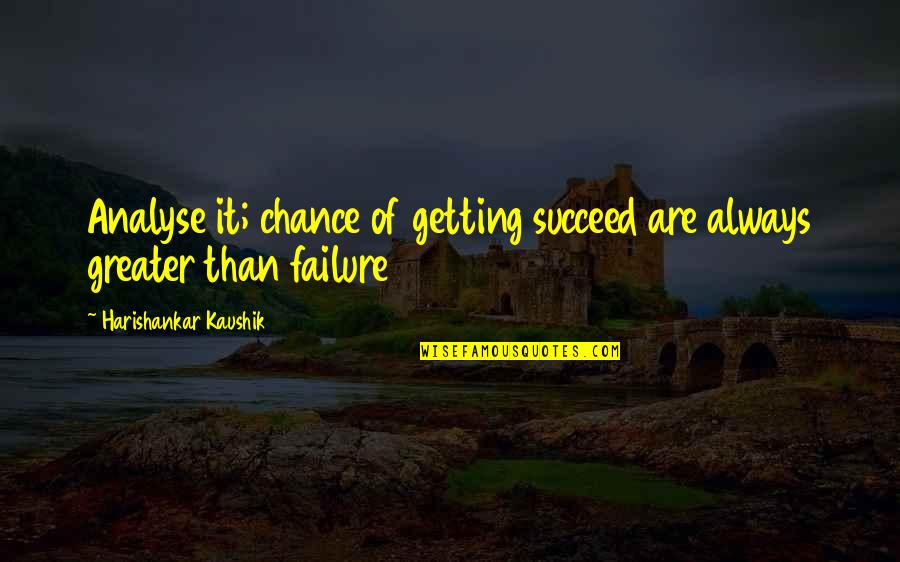 Analyse The Quotes By Harishankar Kaushik: Analyse it; chance of getting succeed are always Analyse The Quotes By Harishankar Kaushik: Analyse it; chance of getting succeed are always