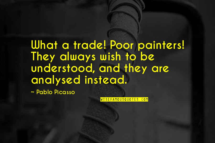 Analysed Quotes By Pablo Picasso: What a trade! Poor painters! They always wish Analysed Quotes By Pablo Picasso: What a trade! Poor painters! They always wish