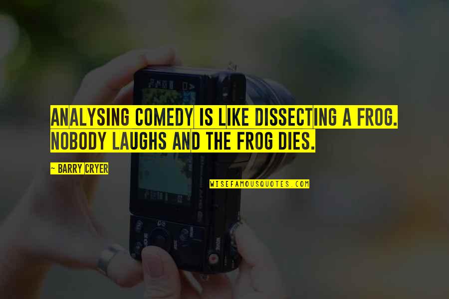 Analysing Quotes By Barry Cryer: Analysing comedy is like dissecting a frog. Nobody