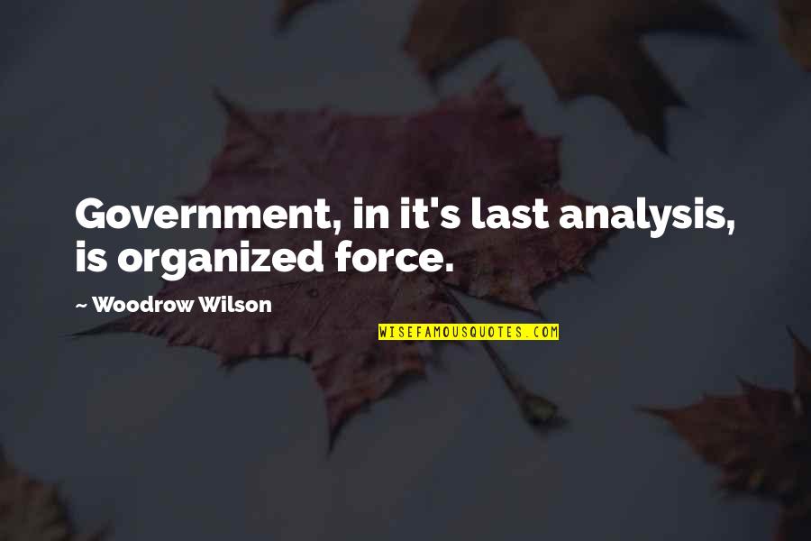 Analysis Quotes By Woodrow Wilson: Government, in it's last analysis, is organized force.