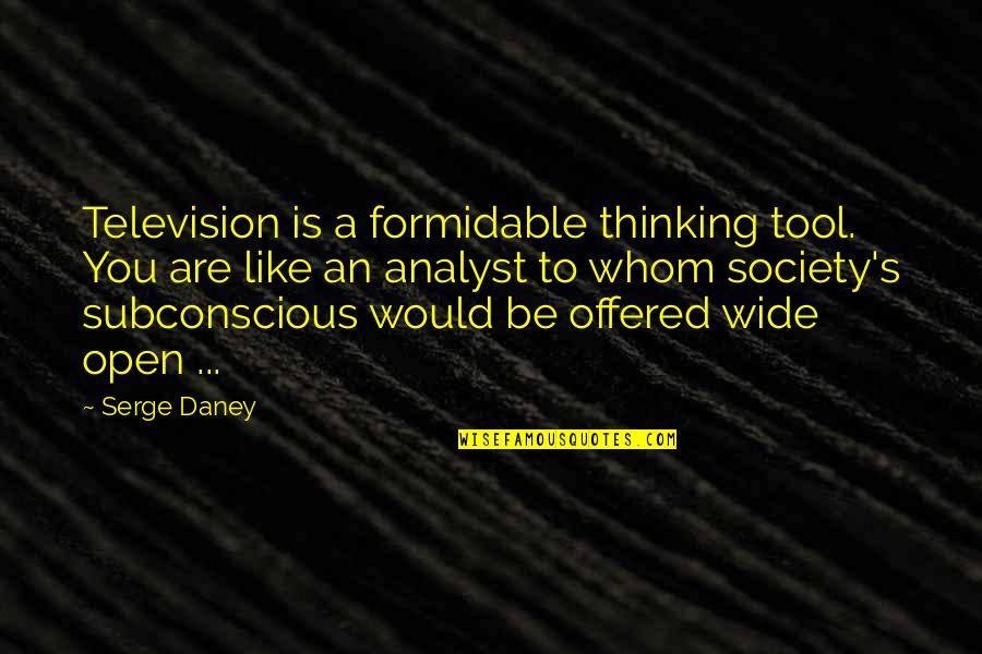 Analyst Quotes By Serge Daney: Television is a formidable thinking tool. You are