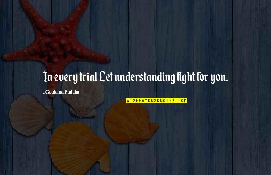 Analytic Philosophy Quotes By Gautama Buddha: In every trial Let understanding fight for you.