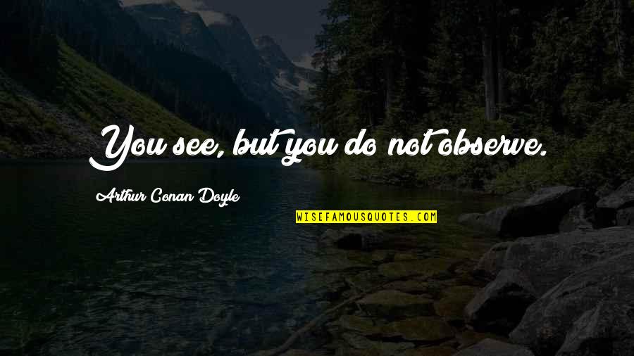 Analytical Person Quotes By Arthur Conan Doyle: You see, but you do not observe.
