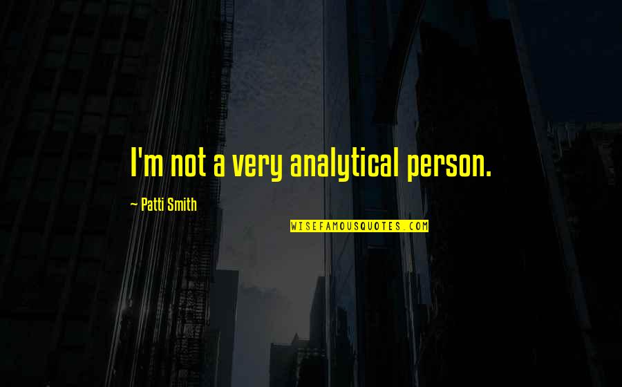 Analytical Person Quotes By Patti Smith: I'm not a very analytical person.