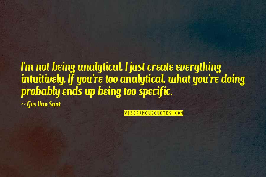 Analytical Quotes By Gus Van Sant: I'm not being analytical. I just create everything