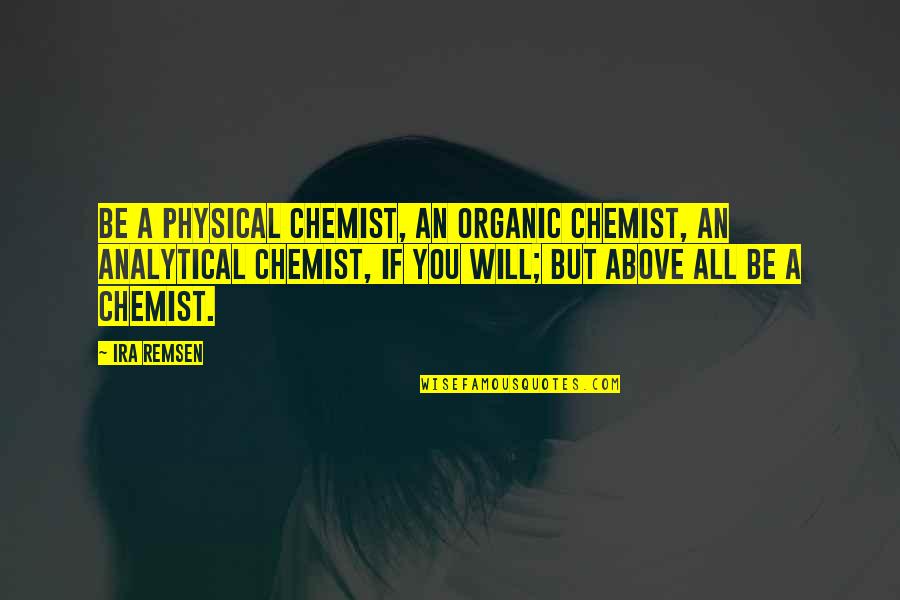 Analytical Quotes By Ira Remsen: Be a physical chemist, an organic chemist, an