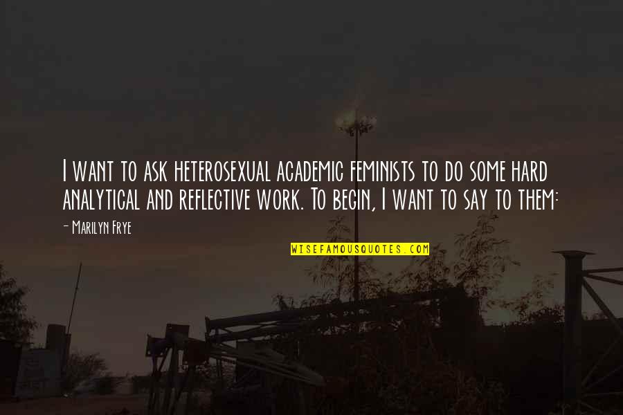 Analytical Quotes By Marilyn Frye: I want to ask heterosexual academic feminists to