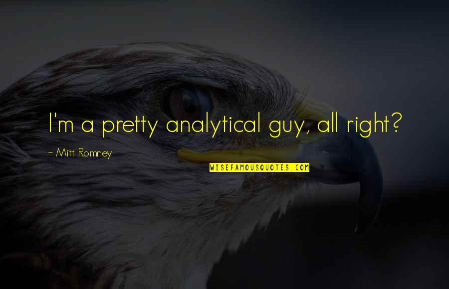 Analytical Quotes By Mitt Romney: I'm a pretty analytical guy, all right?