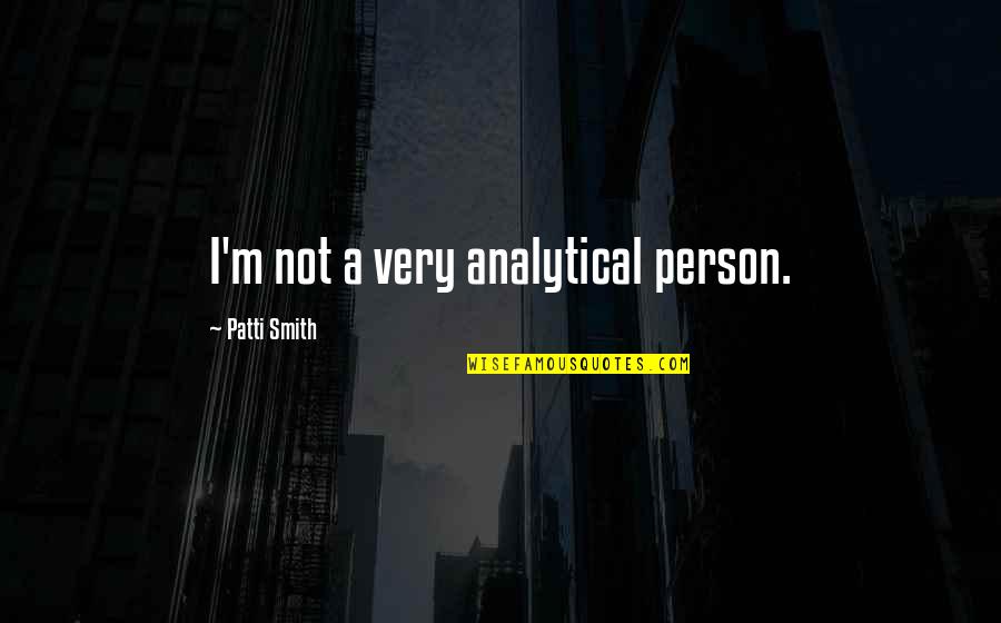 Analytical Quotes By Patti Smith: I'm not a very analytical person.