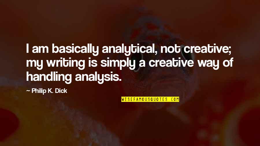 Analytical Quotes By Philip K. Dick: I am basically analytical, not creative; my writing