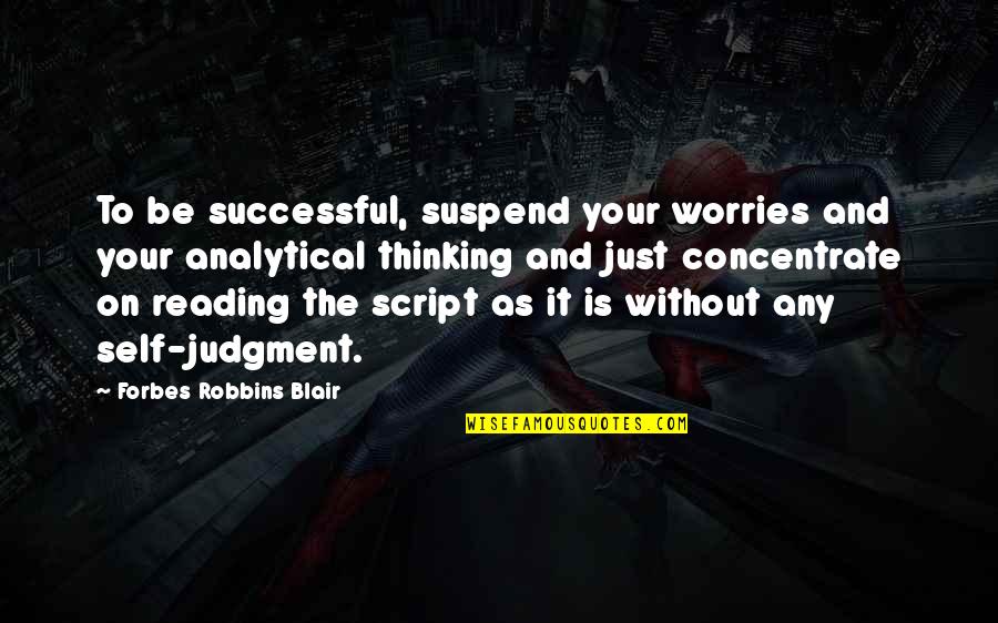 Analytical Thinking Quotes By Forbes Robbins Blair: To be successful, suspend your worries and your