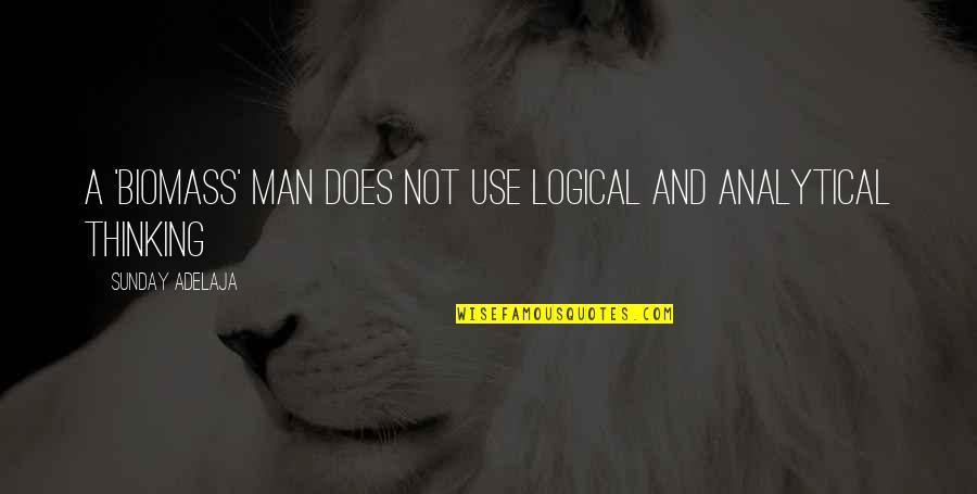 Analytical Thought Quotes By Sunday Adelaja: A 'biomass' man does not use logical and Analytical Thought Quotes By Sunday Adelaja: A 'biomass' man does not use logical and