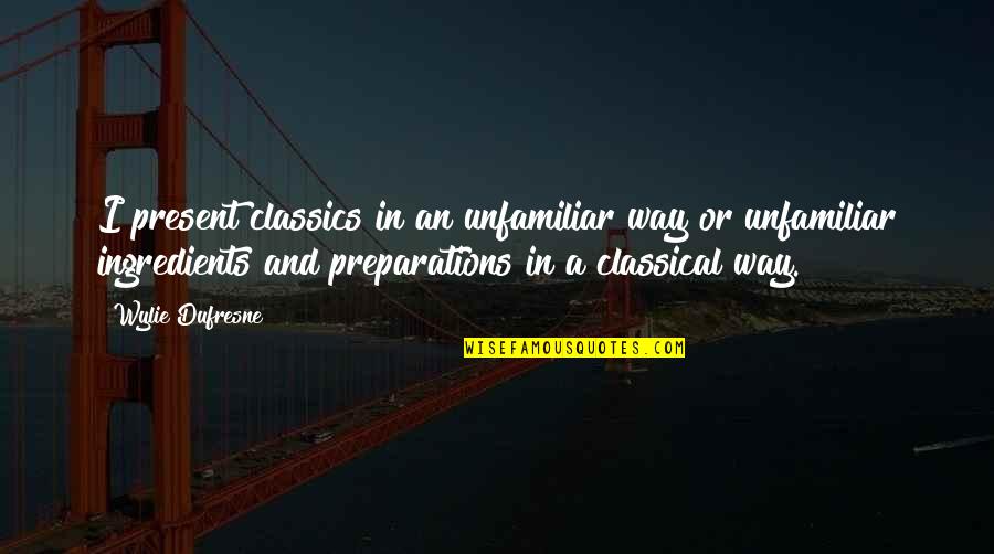 Analytics Quotes By Wylie Dufresne: I present classics in an unfamiliar way or