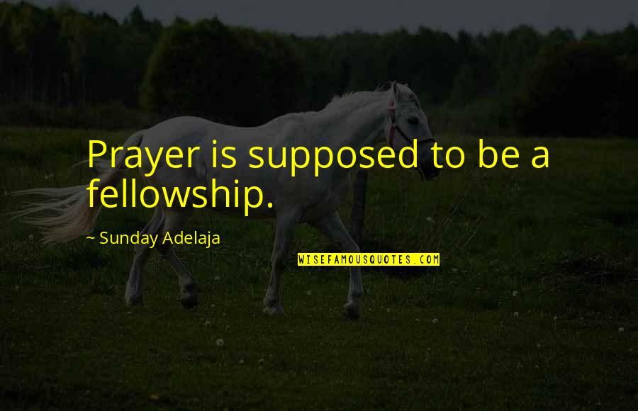 Analytique Francais Quotes By Sunday Adelaja: Prayer is supposed to be a fellowship.