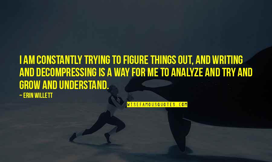 Analyze Quotes By Erin Willett: I am constantly trying to figure things out,