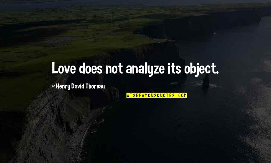 Analyze Quotes By Henry David Thoreau: Love does not analyze its object.