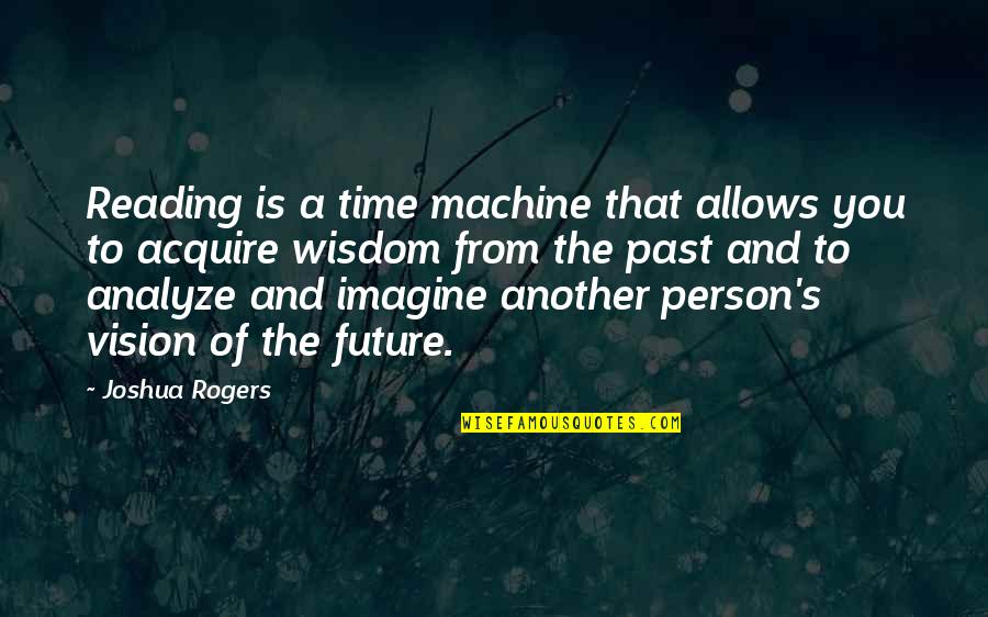 Analyze Quotes By Joshua Rogers: Reading is a time machine that allows you