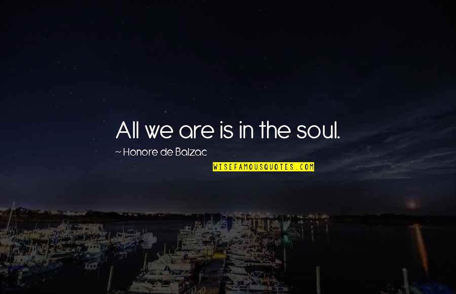 Analyzed Or Analysed Quotes By Honore De Balzac: All we are is in the soul.