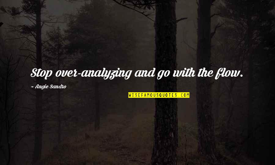 Analyzing Your Life Quotes By Angie Sandro: Stop over-analyzing and go with the flow.