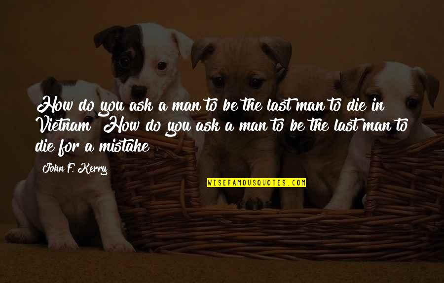 Anam Cara John Odonohue Quotes By John F. Kerry: How do you ask a man to be Anam Cara John Odonohue Quotes By John F. Kerry: How do you ask a man to be