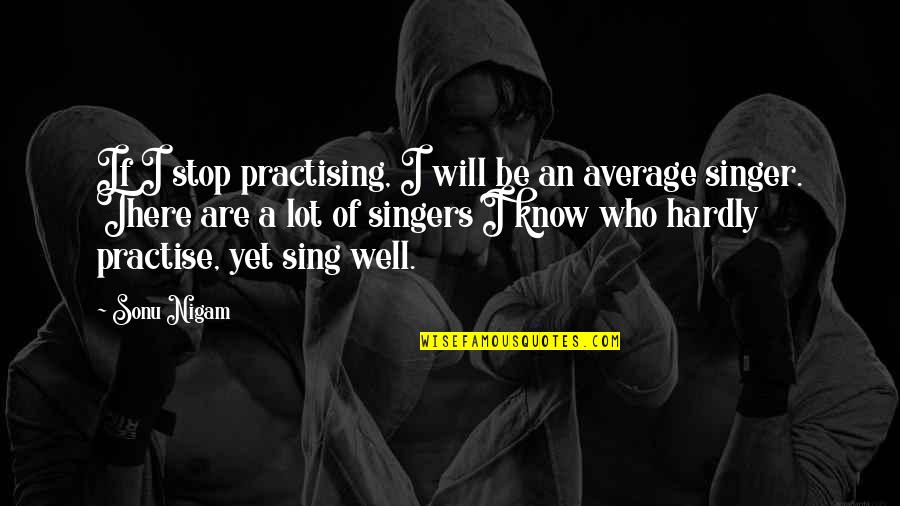 Anam Cara Quotes By Sonu Nigam: If I stop practising, I will be an