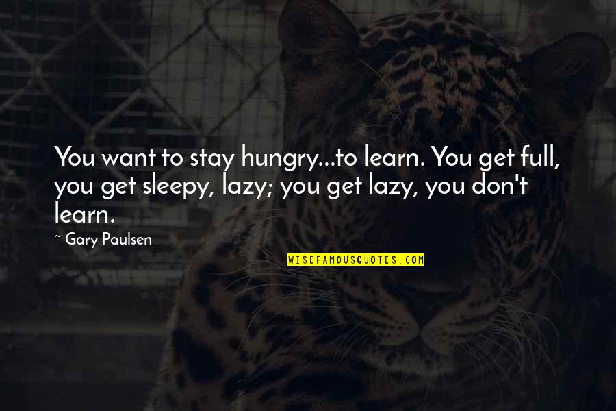 Anamarie Cochran Quotes By Gary Paulsen: You want to stay hungry...to learn. You get Anamarie Cochran Quotes By Gary Paulsen: You want to stay hungry...to learn. You get