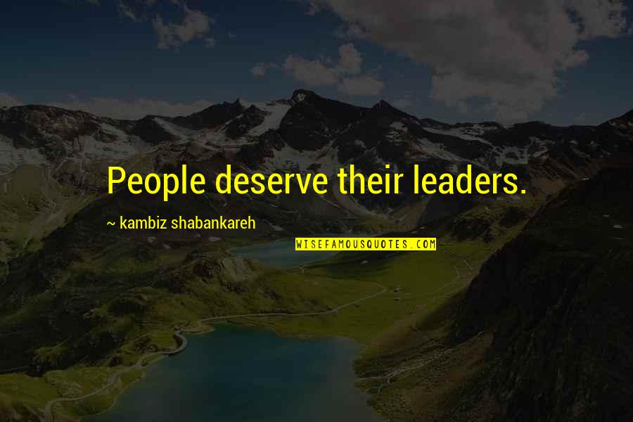 Anamary Lopez Quotes By Kambiz Shabankareh: People deserve their leaders. Anamary Lopez Quotes By Kambiz Shabankareh: People deserve their leaders.