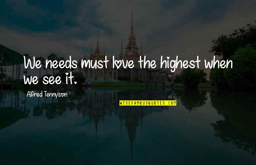 Anamary Lorenzo Quotes By Alfred Tennyson: We needs must love the highest when we Anamary Lorenzo Quotes By Alfred Tennyson: We needs must love the highest when we