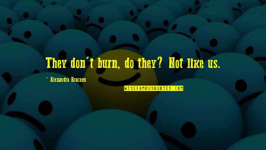 Anamary Montero Quotes By Alexandra Bracken: They don't burn, do they? Not like us. Anamary Montero Quotes By Alexandra Bracken: They don't burn, do they? Not like us.