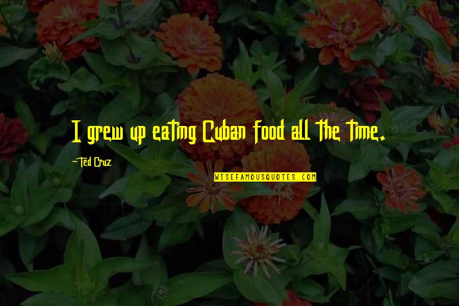 Anamary Montero Quotes By Ted Cruz: I grew up eating Cuban food all the Anamary Montero Quotes By Ted Cruz: I grew up eating Cuban food all the