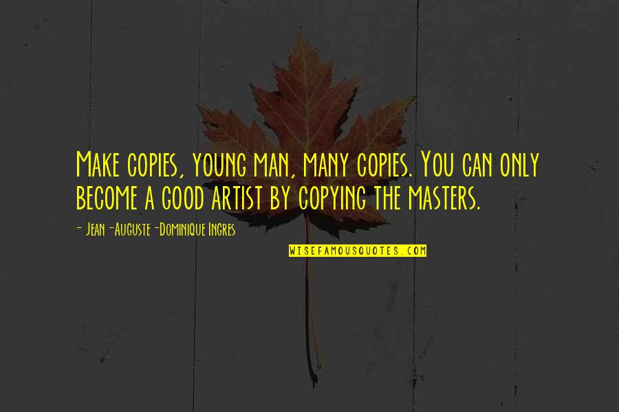 Anamate Quotes By Jean-Auguste-Dominique Ingres: Make copies, young man, many copies. You can Anamate Quotes By Jean-Auguste-Dominique Ingres: Make copies, young man, many copies. You can
