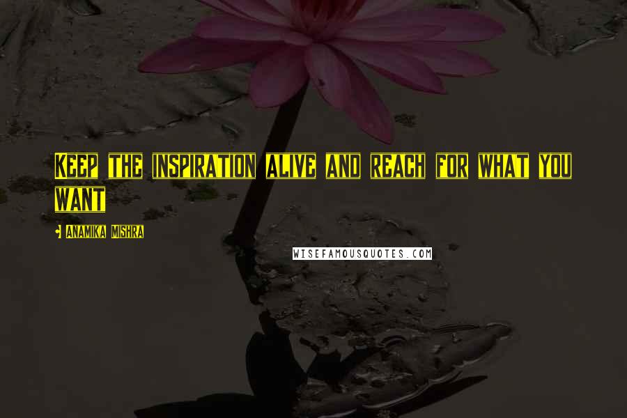 Anamika Mishra quotes: Keep the inspiration alive and reach for what you want