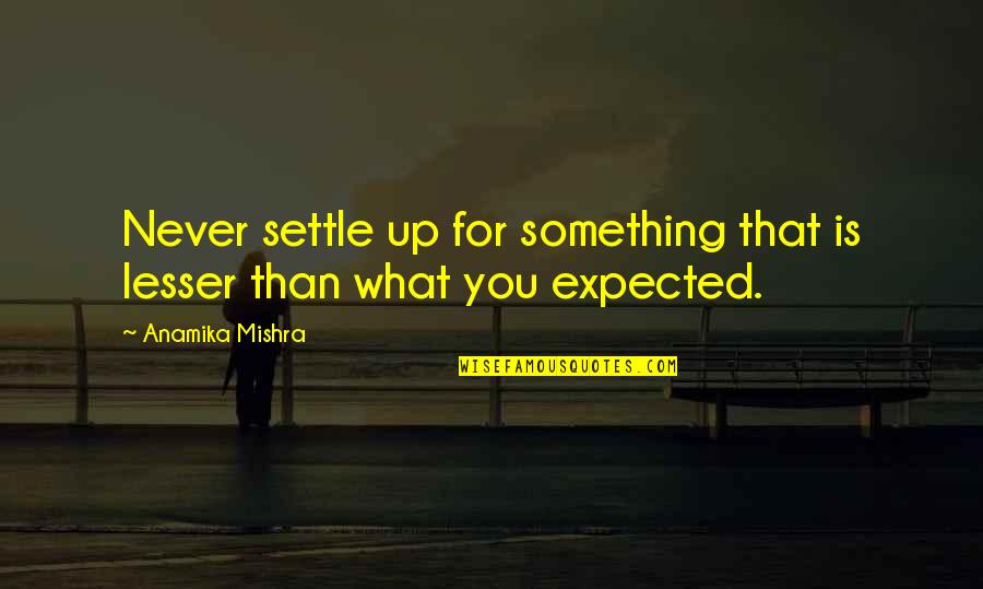 Anamika Quotes By Anamika Mishra: Never settle up for something that is lesser