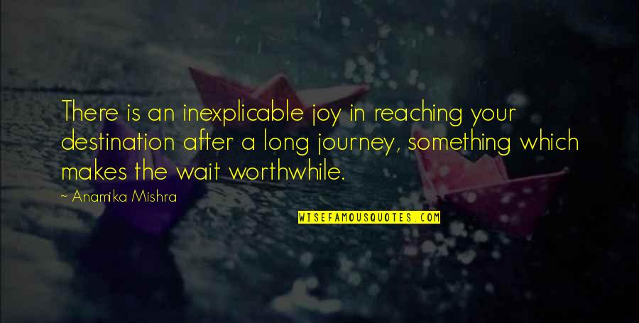 Anamika Quotes By Anamika Mishra: There is an inexplicable joy in reaching your