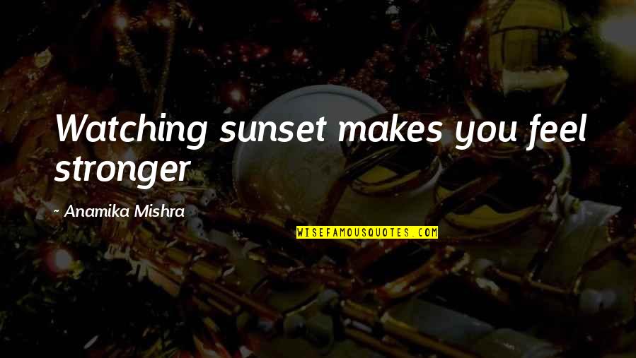 Anamika Quotes By Anamika Mishra: Watching sunset makes you feel stronger
