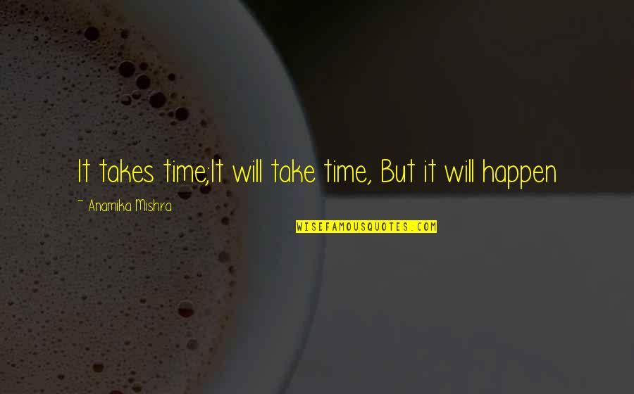 Anamika Quotes By Anamika Mishra: It takes time;It will take time, But it