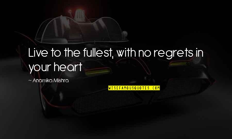 Anamika Quotes By Anamika Mishra: Live to the fullest, with no regrets in