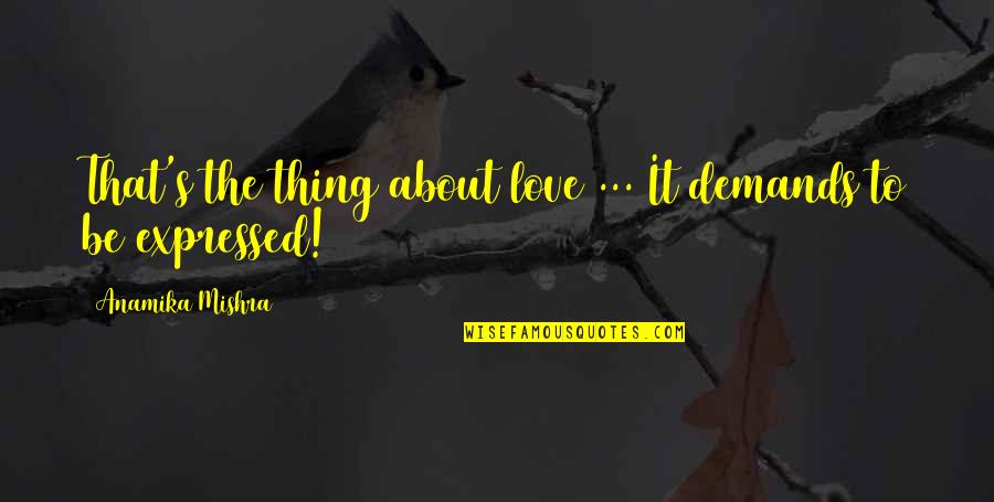 Anamika Quotes By Anamika Mishra: That's the thing about love ... It demands