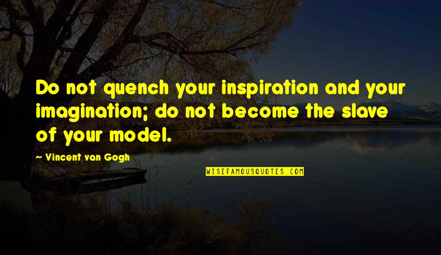 Anamorphosis Quotes By Vincent Van Gogh: Do not quench your inspiration and your imagination; Anamorphosis Quotes By Vincent Van Gogh: Do not quench your inspiration and your imagination;