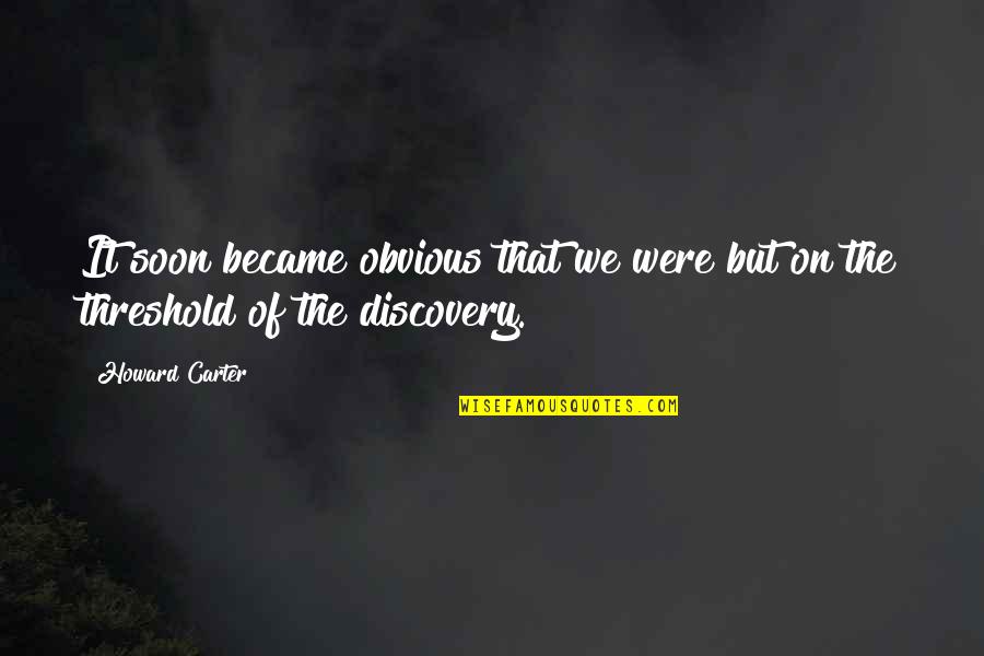 Anand Karaj Quotes By Howard Carter: It soon became obvious that we were but