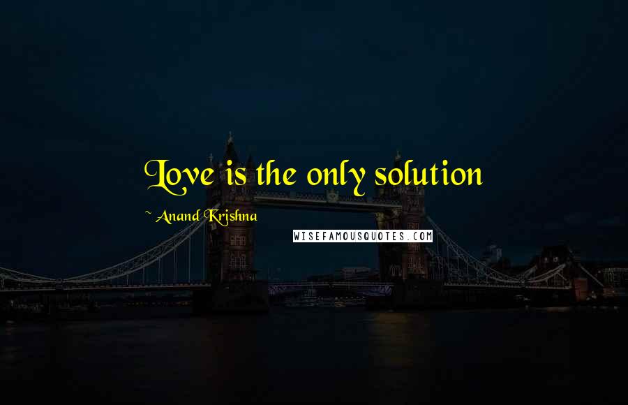 Anand Krishna quotes: Love is the only solution