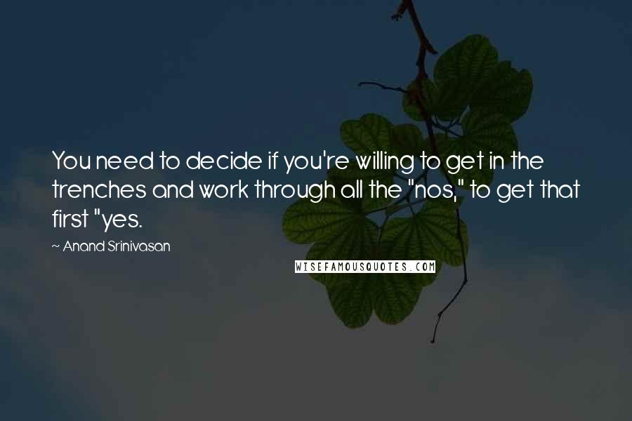 Anand Srinivasan quotes: You need to decide if you're willing to get in the trenches and work through all the "nos," to get that first "yes.