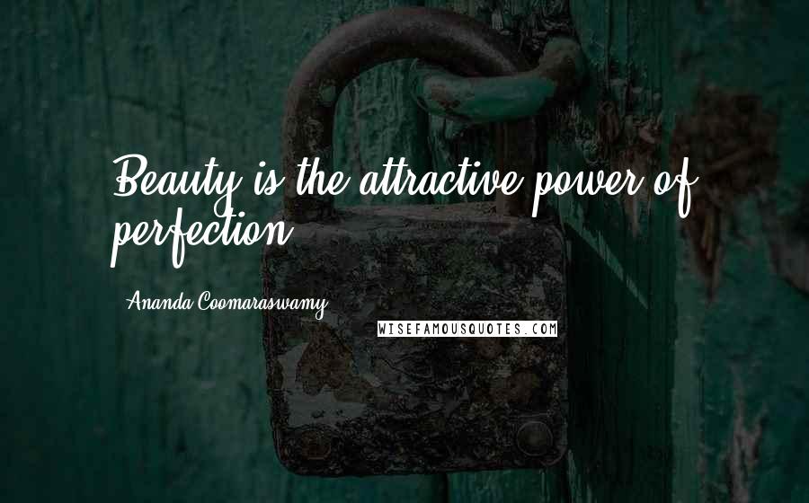 Ananda Coomaraswamy quotes: Beauty is the attractive power of perfection.