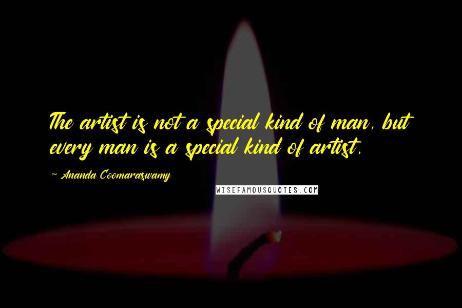 Ananda Coomaraswamy quotes: The artist is not a special kind of man, but every man is a special kind of artist.
